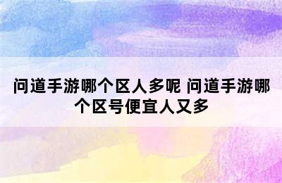 问道手游哪个区人多呢 问道手游哪个区号便宜人又多